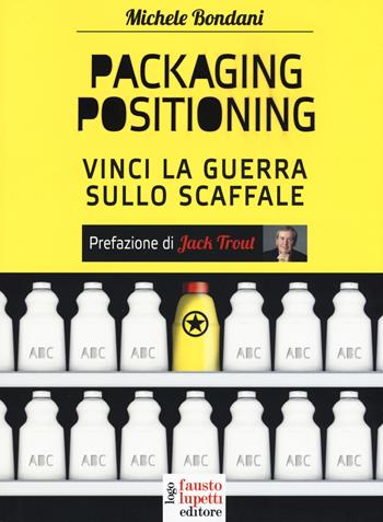 Packaging positioning. Vinci la guerra sullo scaffale - Michele Bondani - Libro Fausto Lupetti Editore 2017, Marketing e comunicazione | Libraccio.it