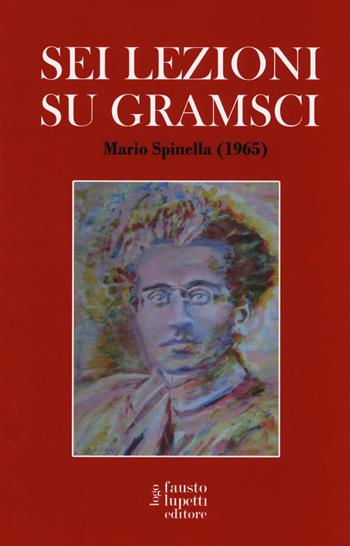 Sei lezioni su Gramsci - Mario Spinella - Libro Fausto Lupetti Editore 2018, Comunicazione sociale e politica | Libraccio.it