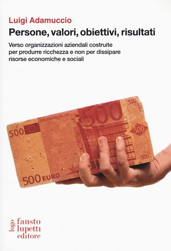 Persone, valori, obiettivi, risultati. Verso organizzazioni aziendali costruite per produrre ricchezza e non per dissipare risorse economiche e sociali - Luigi Adamuccio - Libro Fausto Lupetti Editore 2017, Formazione e impresa | Libraccio.it