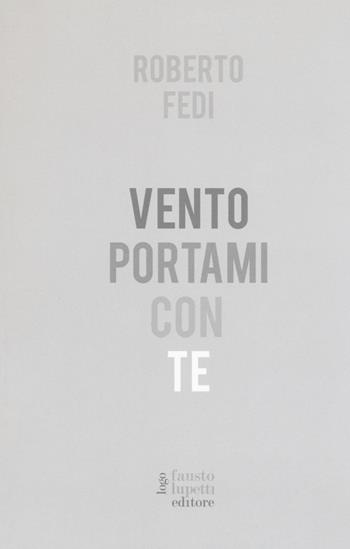 Vento portami con te - Roberto Fedi - Libro Fausto Lupetti Editore 2018, Narrativa | Libraccio.it