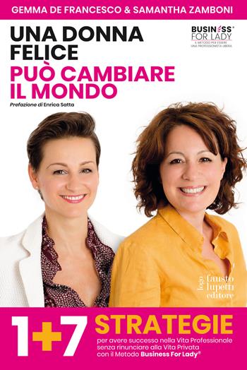 Una donna felice può cambiare il mondo. 1+7 strategie per avere successo nella vita professionale senza rinunciare alla vita privata con il Metodo Business For Lady® - Gemma De Francesco, Samantha Zamboni - Libro Fausto Lupetti Editore 2018 | Libraccio.it