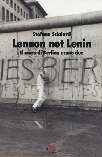 Lennon not Lenin. Il muro di Berlino erano due - Stefano Scialotti - Libro Fausto Lupetti Editore 2019, Comunicazione politica e sociale | Libraccio.it