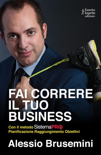 Fai correre il tuo business con il Sistema PRO Pianificazione Raggiungimento Obiettivi - Alessio Brusemini - Libro Fausto Lupetti Editore 2018 | Libraccio.it