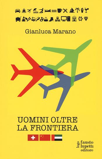 Uomini oltre la frontiera. Guida pratica all'internazionalizzazione delle imprese italiane in Svizzera, Emirati Arabi Uniti e Cina: andare all'estero senza farsi male - Gianluca Marano - Libro Fausto Lupetti Editore 2018, Brand imprese mercati | Libraccio.it