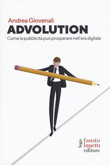 Advolution. Come la pubblicità può prosperare nell'era digitale - Andrea Giovenali - Libro Fausto Lupetti Editore 2019, Pubblicità e marketing | Libraccio.it