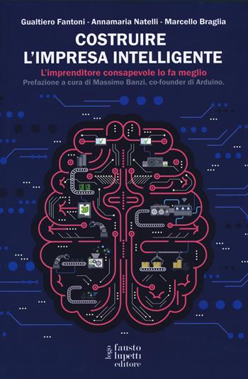 Costruire l'impresa intelligente. L'imprenditore consapevole lo fa meglio - Gualtiero Fantoni, Annamaria Natelli, Marcello Braglia - Libro Fausto Lupetti Editore 2019, Formazione e università | Libraccio.it