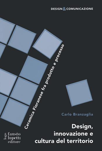 Design innovazione e cultura del territorio. Ceramica Fioranese fra prodotto e processo - Carlo Branzaglia - Libro Fausto Lupetti Editore 2020, Design e comunicazione | Libraccio.it