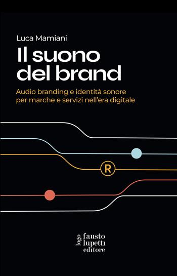 Il suono del brand. Audio branding e identità sonore per marche e servizi nell'era digitale - Luca Mamiani - Libro Fausto Lupetti Editore 2023, Brand imprese mercati | Libraccio.it