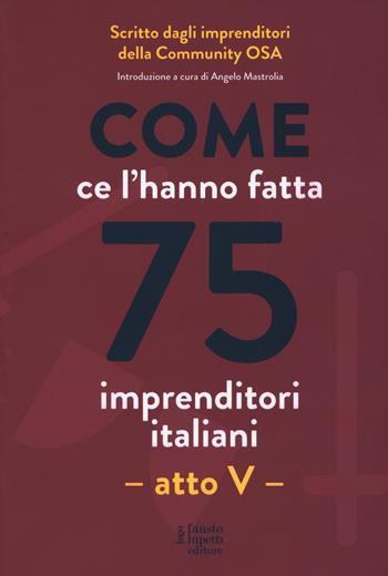 Come ce l'hanno fatta 75 imprenditori italiani. Atto V  - Libro Fausto Lupetti Editore 2021, Management | Libraccio.it