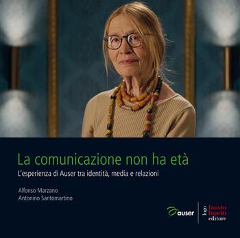 La comunicazione non ha età. L'esperienza di Auser tra identità, media e relazioni - Alfonso Marzano, Nino Santomartino - Libro Fausto Lupetti Editore 2021, Comunicazione | Libraccio.it