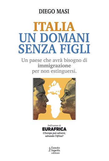 Italia un domani senza figli. Un paese che avrà bisogno di immigrazione per non estinguersi - Diego Masi - Libro Fausto Lupetti Editore 2023, Saggistica | Libraccio.it