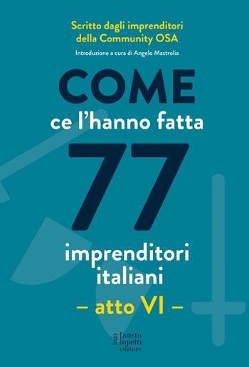 Come ce l'hanno fatta 77 imprenditori italiani. Atto VI  - Libro Fausto Lupetti Editore 2022, Formazione e comunicazione | Libraccio.it