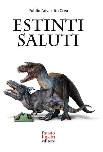 Estinti saluti. Come nascevano le campagne pubblicitarie - Publio Advertito Crea - Libro Fausto Lupetti Editore 2022, Pubblicità e marketing | Libraccio.it