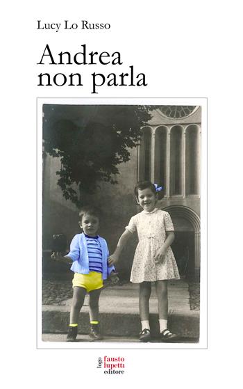 Andrea non parla - Lucy Lo Russo - Libro Fausto Lupetti Editore 2023, Narrativa | Libraccio.it