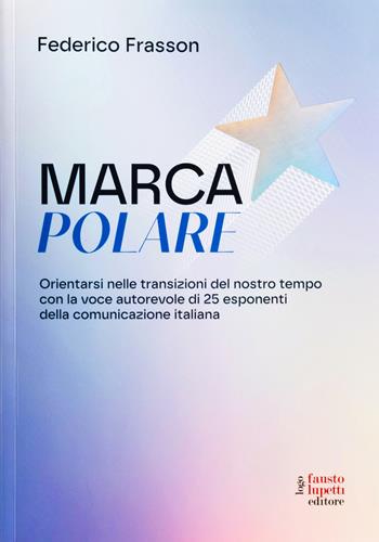 Marca polare. Orientarsi nelle transizioni del nostro tempo con la voce autorevole di 25 esponenti della comunicazione italiana - Federico Frasson - Libro Fausto Lupetti Editore 2025, Design e comunicazione | Libraccio.it