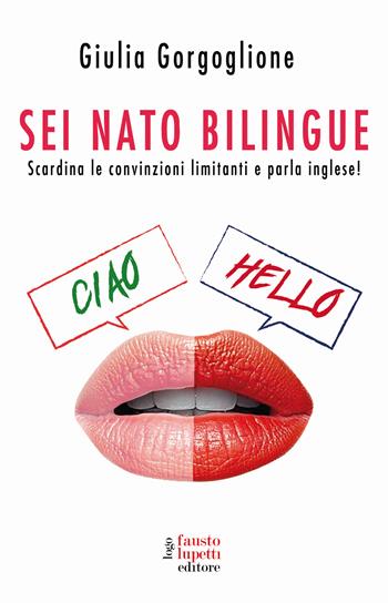 Sei nato bilingue. Scardina le convinzioni limitanti e parla inglese! - Giulia Gorgoglione - Libro Fausto Lupetti Editore 2025, Saggistica | Libraccio.it