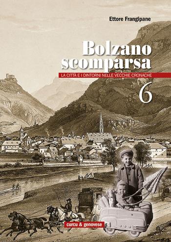 Bolzano scomparsa. La città e i dintorni nelle vecchie cronache. Vol. 6 - Ettore Frangipane - Libro Curcu & Genovese Ass. 2014 | Libraccio.it