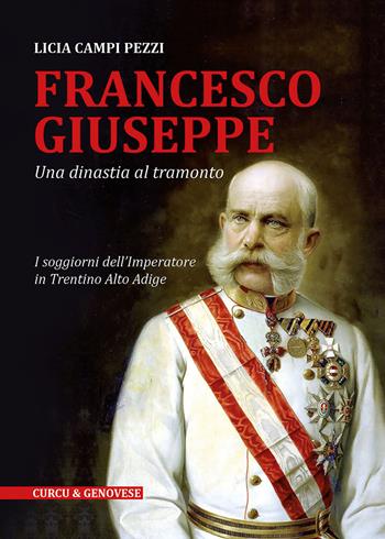 Francesco Giuseppe. Una dinastia al tramonto. I soggiorni dell'Imperatore in Trentino-Alto Adige - Licia Campi Pezzi - Libro Curcu & Genovese Ass. 2015 | Libraccio.it