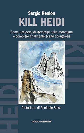 Kill Heidi. Come uccidere gli stereotipi della montagna e compiere finalmente scelte coraggiose - Sergio Reolon - Libro Curcu & Genovese Ass. 2016 | Libraccio.it
