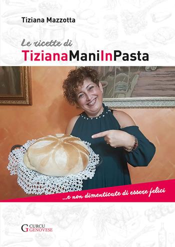 Le ricette di TizianaManiInPasta...E non dimenticate di essere felici - Tiziana Mazzotta - Libro Curcu & Genovese Ass. 2018 | Libraccio.it
