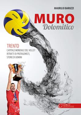 Muro dolomitico. Trento capitale mondiale del volley. Ritratti di protagonisti, storie di uomini - Maurilio Barozzi - Libro Curcu & Genovese Ass. 2019 | Libraccio.it