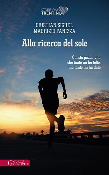 Alla ricerca del sole. Questa pazza vita che tanto mi ha tolto, ma tanto mi ha dato - Cristian Sighel, Maurizio Panizza - Libro Curcu & Genovese Ass. 2021, Storie dal Trentino | Libraccio.it