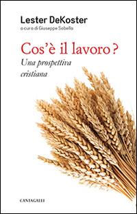 Cos'è il lavoro? Una prospettiva cristiana - Lester DeKoster - Libro Cantagalli 2014 | Libraccio.it