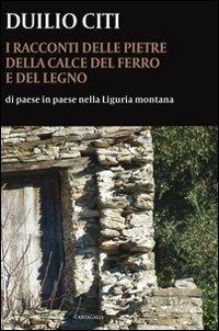I racconti delle pietre, della calce, del ferro e del legno. Di paese in paese nella Liguria montana - Duilio Citi - Libro Cantagalli 2013 | Libraccio.it