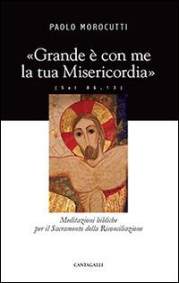 Grande è con me la tua misericordia. Meditazioni bibliche per il Sacramento della Riconciliazione - Paolo Morocutti - Libro Cantagalli 2014 | Libraccio.it