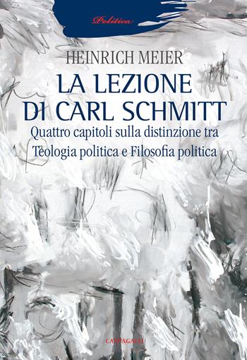La lezione di Carl Schmitt. Quattro capitoli sulla distinzione tra teologia politica e filosofia politica - Heinrich Meier - Libro Cantagalli 2018, Politica | Libraccio.it