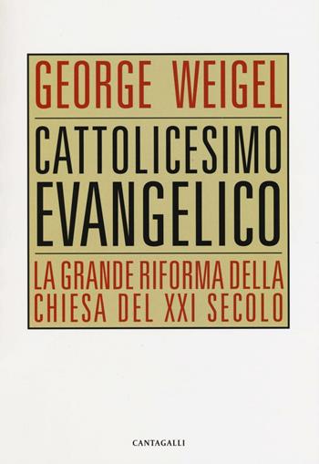 Cattolicesimo evangelico. La grande riforma della chiesa del XXI secolo - George Weigel - Libro Cantagalli 2016 | Libraccio.it