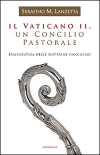 Il Vaticano II, un Concilio pastorale. Ermeneutica delle dottrine conciliari - Serafino Maria Lanzetta - Libro Cantagalli 2014 | Libraccio.it