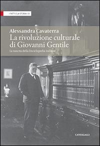 La rivoluzione culturale di Giovanni Gentile. La nascita dell'Enciclopedia italiana - Alessandra Cavaterra - Libro Cantagalli 2014, I fatti e la storia | Libraccio.it