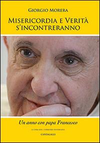 Misericordia e verità si incontreranno. Un anno con papa Francesco - Giorgio Morera - Libro Cantagalli 2014 | Libraccio.it