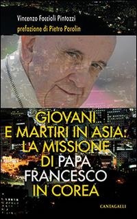 Giovani e martiri in Asia: la missione di papa Francesco in Corea - Vincenzo Faccioli Pintozzi - Libro Cantagalli 2014 | Libraccio.it