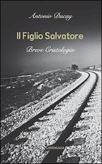Il Figlio Salvatore. Breve cristologia - Antonio Ducay Real - Libro Cantagalli 2014 | Libraccio.it
