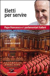 Eletti per servire. Papa Francesco e i parlamentari italiani  - Libro Cantagalli 2014 | Libraccio.it
