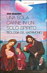 Una sola carne in un solo spirito. Teologia del matrimonio - José Granados García - Libro Cantagalli 2014, Amore umano | Libraccio.it