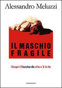 Il maschio fragile. Scopri il bastardo che c'è in te - Alessandro Meluzzi - Libro Cantagalli 2015 | Libraccio.it