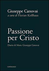 Passione per Cristo. Diario di mons. Giuseppe Canovai - Giuseppe Canovai - Libro Cantagalli 2015 | Libraccio.it