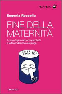 Fine della maternità. Il caso degli embrioni scambiati e la fecondazione eterologa - Eugenia Roccella - Libro Cantagalli 2015, TamTam | Libraccio.it