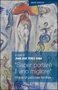 "Saper portare il vino migliore". Strade di pastorale familiare  - Libro Cantagalli 2014, Amore umano | Libraccio.it