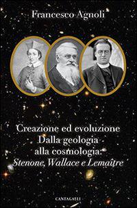 Creazione ed evoluzione: dalla geologia alla cosmologia. Stenoné, Wallace e Lemaître - Francesco Agnoli - Libro Cantagalli 2015 | Libraccio.it
