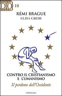 Contro il cristianismo e l'umanismo. Il perdono dell'Occidente - Rémi Brague, Elisa Grimi - Libro Cantagalli 2015 | Libraccio.it