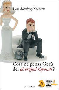 Cosa ne pensa Gesù dei divorziati risposati? - Luis Sánchez Navarro - Libro Cantagalli 2015, Famiglia lavori in corso | Libraccio.it