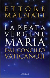 La beata Vergine Maria dal Concilio Vaticano II - Ettore Malnati - Libro Cantagalli 2015 | Libraccio.it