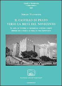 Il castello di Prato verso la metà del Novecento. Le arti, le venture e i ricordi di antiche e nuove imprese fra i dossi e le fiumane dell'Appennino - Sergio Nannicini - Libro Cantagalli 2015, Studi e memorie | Libraccio.it