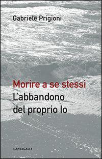 Morire a se stessi. L'abbandono del proprio io - Gabriele Prigioni - Libro Cantagalli 2015 | Libraccio.it