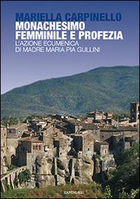 Monachesimo femminile e profezia. L'azione ecumenica di madre Maria Pia Gullini - Mariella Carpinello - Libro Cantagalli 2015 | Libraccio.it
