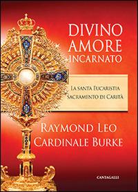 Divino amore incarnato. La Santa Eucaristia sacramento di Carità - Raymond Leo Burke - Libro Cantagalli 2015 | Libraccio.it